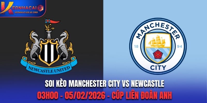 Soi Kèo Manchester City Vs Newcastle: 03h00 - 05/02/2026 - Cúp Liên Đoàn Anh